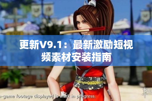 更新V9.1：最新激励短视频素材安装指南