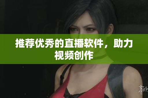 推荐优秀的直播软件，助力视频创作