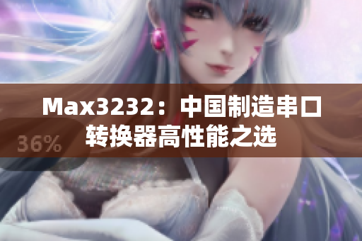 Max3232：中国制造串口转换器高性能之选