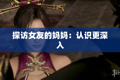探访女友的妈妈：认识更深入