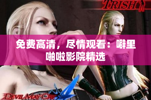 免费高清，尽情观看：噼里啪啦影院精选