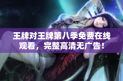 王牌对王牌第八季免费在线观看，完整高清无广告！