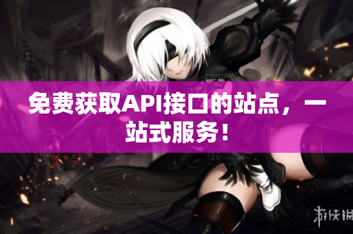 免费获取API接口的站点，一站式服务！