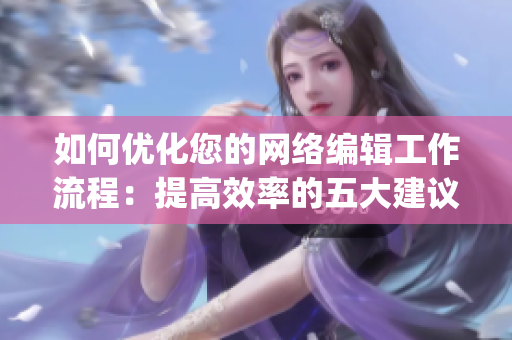 如何优化您的网络编辑工作流程：提高效率的五大建议)