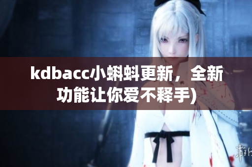 kdbacc小蝌蚪更新，全新功能让你爱不释手)