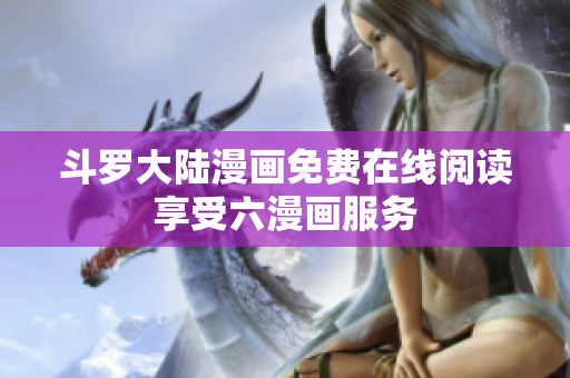 斗罗大陆漫画免费在线阅读享受六漫画服务