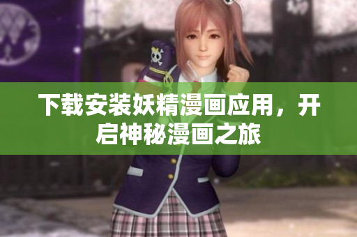 下载安装妖精漫画应用，开启神秘漫画之旅