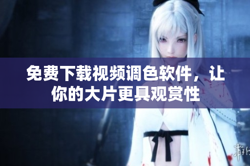 免费下载视频调色软件，让你的大片更具观赏性