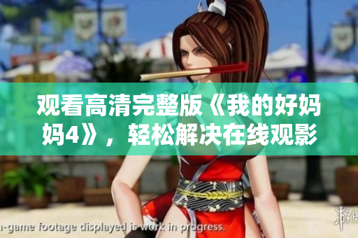 观看高清完整版《我的好妈妈4》，轻松解决在线观影难题