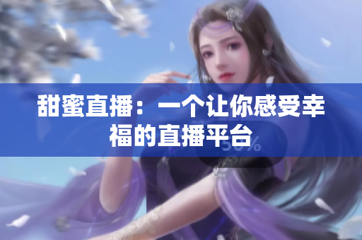 甜蜜直播：一个让你感受幸福的直播平台