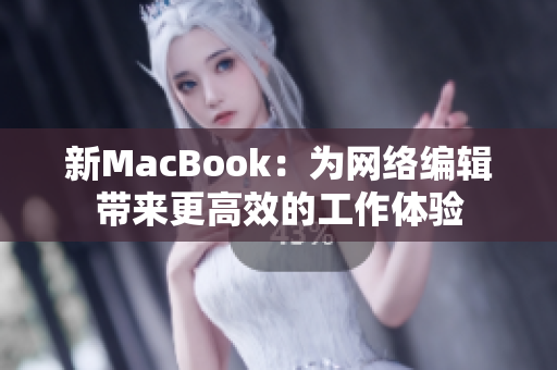 新MacBook：为网络编辑带来更高效的工作体验