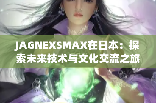 JAGNEXSMAX在日本：探索未来技术与文化交流之旅