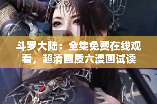 斗罗大陆：全集免费在线观看，超清画质六漫画试读