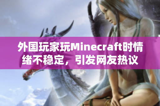 外国玩家玩Minecraft时情绪不稳定，引发网友热议