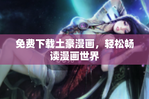 免费下载土豪漫画，轻松畅读漫画世界