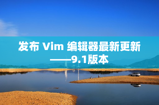 发布 Vim 编辑器最新更新——9.1版本