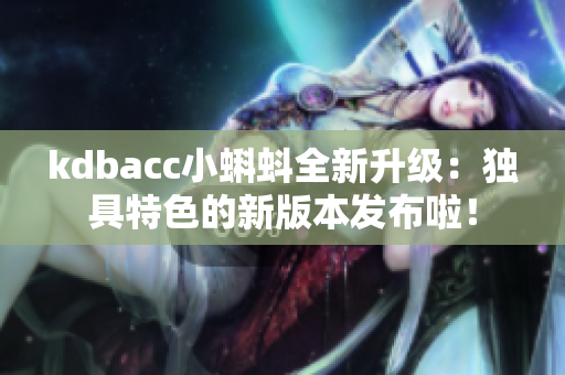kdbacc小蝌蚪全新升级：独具特色的新版本发布啦！