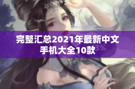 完整汇总2021年最新中文手机大全10款