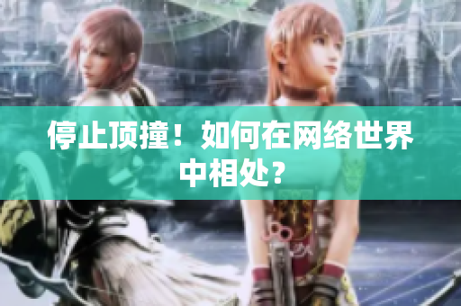 停止顶撞！如何在网络世界中相处？
