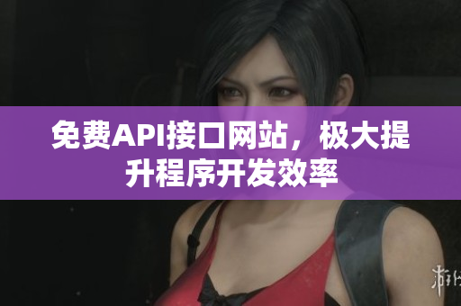 免费API接口网站，极大提升程序开发效率