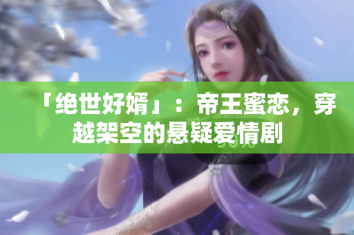「绝世好婿」：帝王蜜恋，穿越架空的悬疑爱情剧