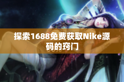 探索1688免费获取Nike源码的窍门
