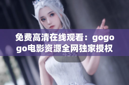 免费高清在线观看：gogogo电影资源全网独家授权