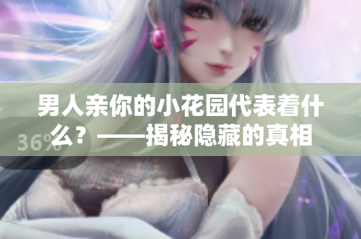 男人亲你的小花园代表着什么？——揭秘隐藏的真相