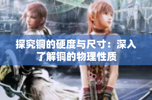 探究铜的硬度与尺寸：深入了解铜的物理性质
