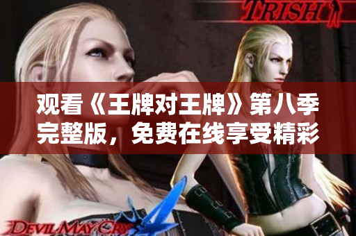 观看《王牌对王牌》第八季完整版，免费在线享受精彩节目