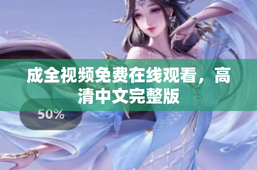 成全视频免费在线观看，高清中文完整版