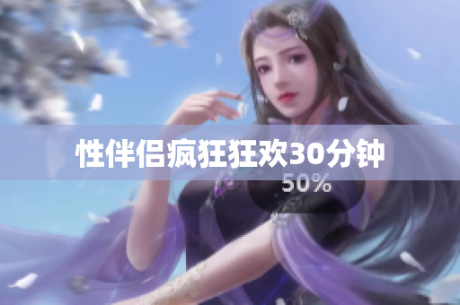 性伴侣疯狂狂欢30分钟