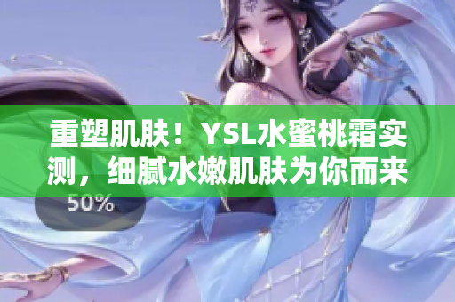 重塑肌肤！YSL水蜜桃霜实测，细腻水嫩肌肤为你而来