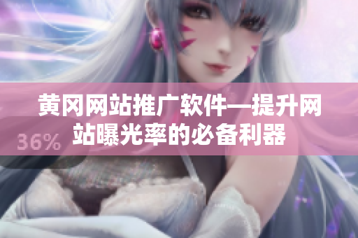黄冈网站推广软件—提升网站曝光率的必备利器