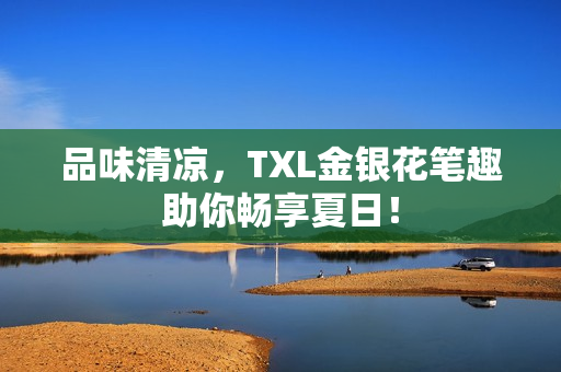 品味清凉，TXL金银花笔趣助你畅享夏日！
