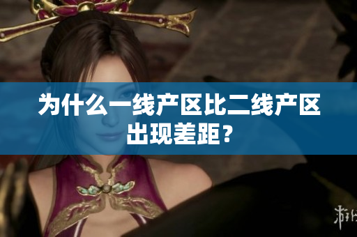 为什么一线产区比二线产区出现差距？