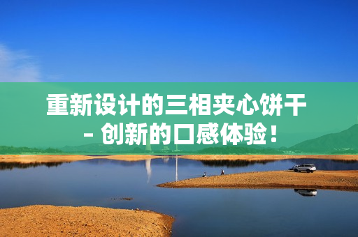 重新设计的三相夹心饼干 – 创新的口感体验！