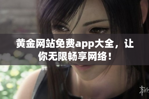 黄金网站免费app大全，让你无限畅享网络！