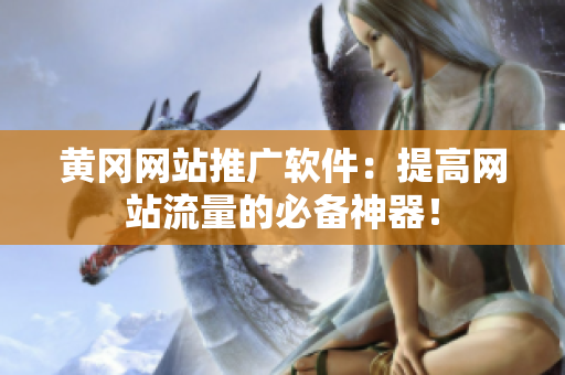 黄冈网站推广软件：提高网站流量的必备神器！