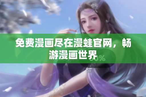 免费漫画尽在漫蛙官网，畅游漫画世界