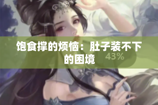 饱食撑的烦恼：肚子装不下的困境