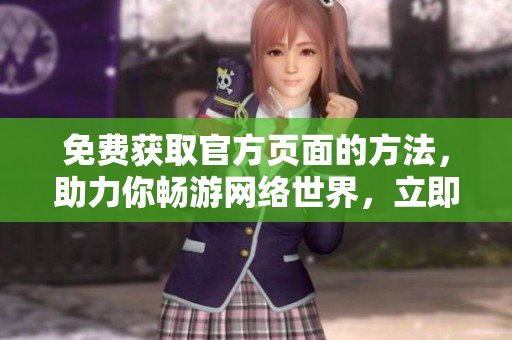 免费获取官方页面的方法，助力你畅游网络世界，立即了解！