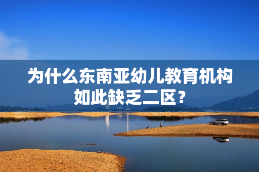 为什么东南亚幼儿教育机构如此缺乏二区？
