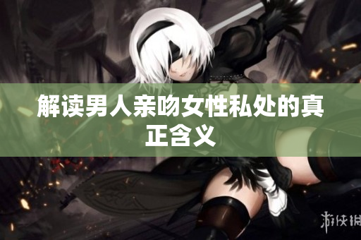 解读男人亲吻女性私处的真正含义