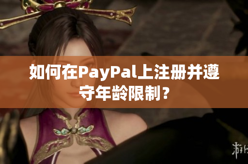 如何在PayPal上注册并遵守年龄限制？