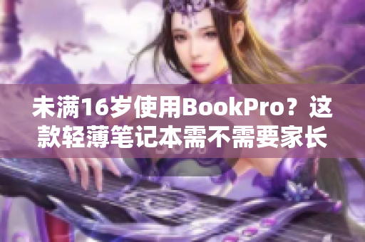 未满16岁使用BookPro？这款轻薄笔记本需不需要家长监管呢