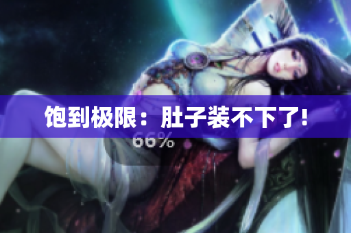 饱到极限：肚子装不下了!