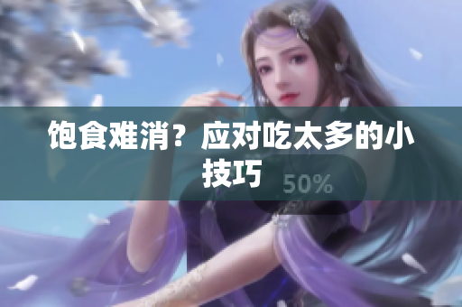 饱食难消？应对吃太多的小技巧
