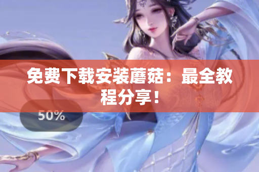 免费下载安装蘑菇：最全教程分享！