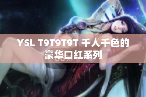 YSL T9T9T9T 千人千色的豪华口红系列